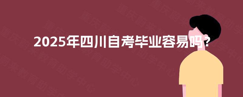 2025年四川自考毕业容易吗？