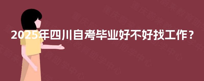 2025年四川自考毕业好不好找工作？