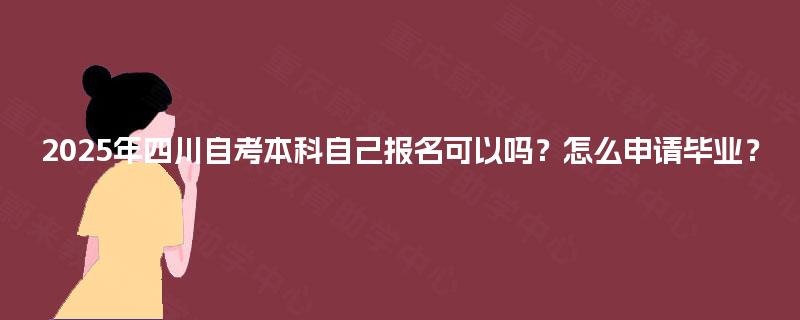 2025年四川自考本科自己报名可以吗？怎么申请毕业？