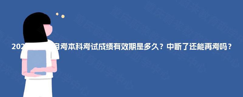2025年四川自考本科考试成绩有效期是多久?中断了还能再考吗? 2025年四川自考本科考试成绩有效期是多久?中断了还能再考吗?