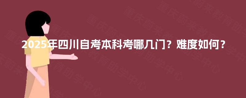 2025年四川自考本科考哪几门？难度如何？