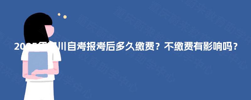 2025年四川自考报考后多久缴费？不缴费有影响吗？