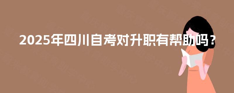 2025年四川自考对升职有帮助吗？