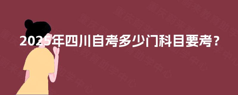 2025年四川自考多少门科目要考? 2025年四川自考多少门科目要考?