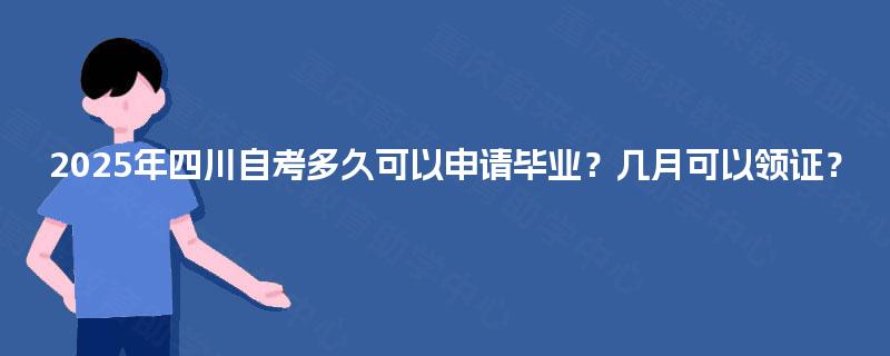 2025年四川自考多久可以申请毕业？几月可以领证？