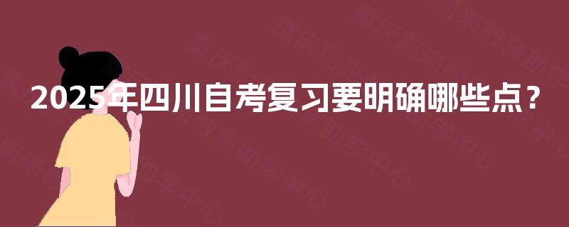 2025年四川自考复习要明确哪些点？
