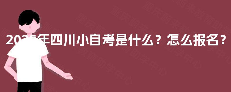 2025年四川小自考是什么？怎么报名？