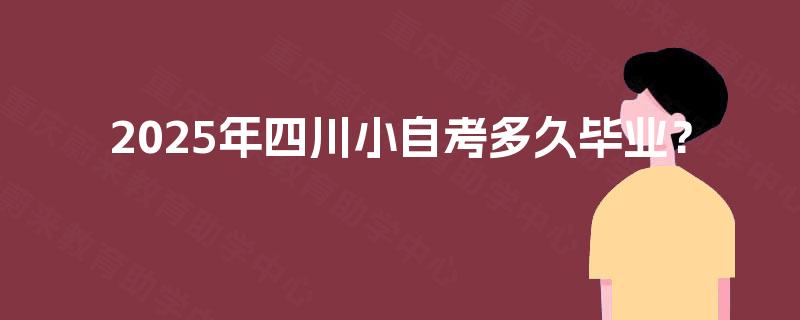 2025年四川小自考多久毕业? 2025年四川小自考多久毕业?