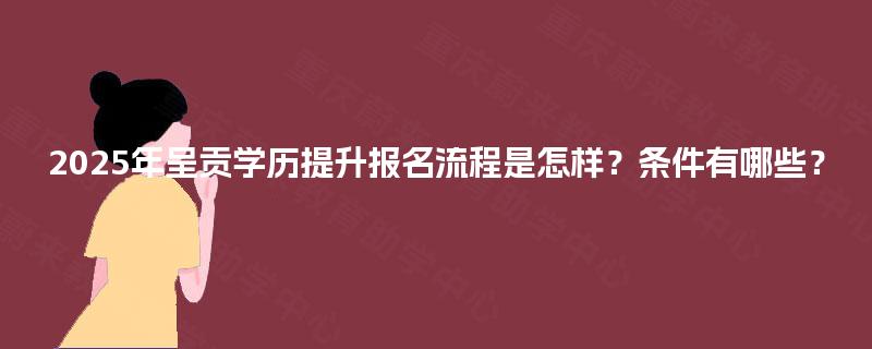 2025年呈贡学历提升报名流程是怎样？条件有哪些？