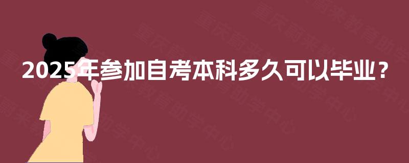 2025年参加自考本科多久可以毕业? 2025年参加自考本科多久可以毕业?