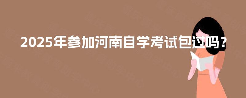 2025年参加河南自学考试包过吗？