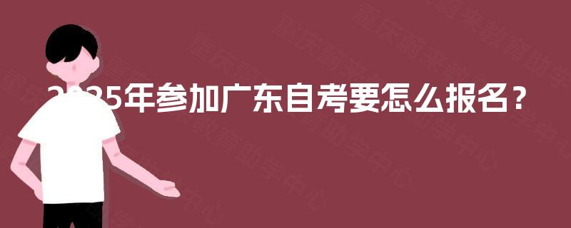 2025年参加广东自考要怎么报名？