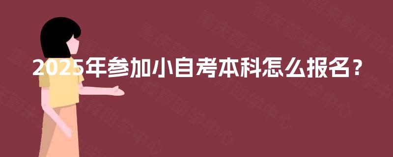 2025年参加小自考本科怎么报名？