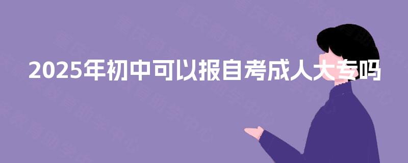 2025年初中可以报自考成人大专吗