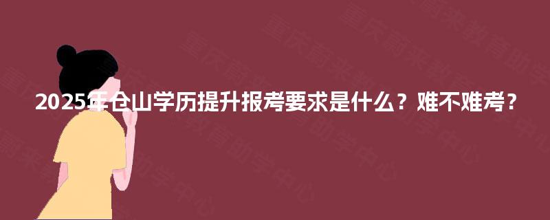 2025年仓山学历提升报考要求是什么？难不难考？