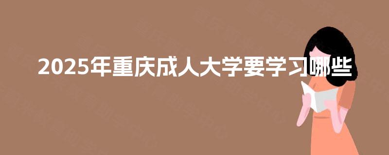 2025年重庆成人大学要学习哪些