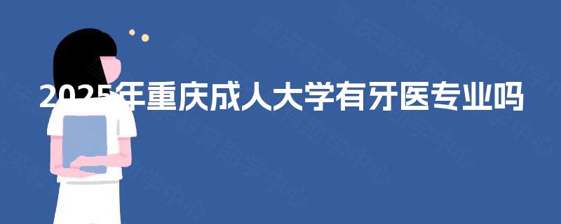 2025年重庆成人大学有牙医专业吗