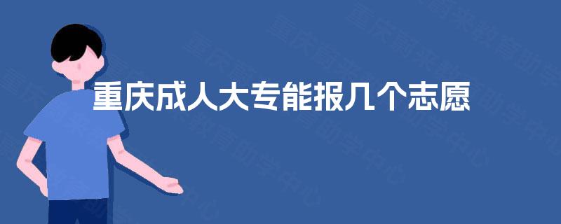 重庆成人大专能报几个志愿 重庆成人大专能报几个志愿