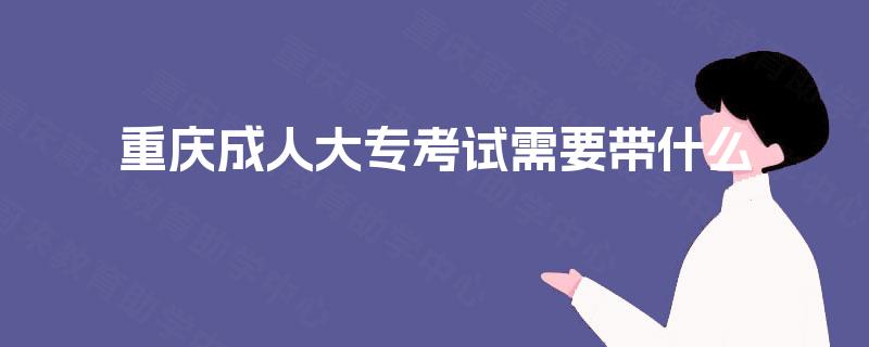 重庆成人大专考试需要带什么