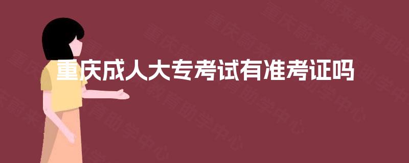重庆成人大专考试有准考证吗 重庆成人大专考试有准考证吗