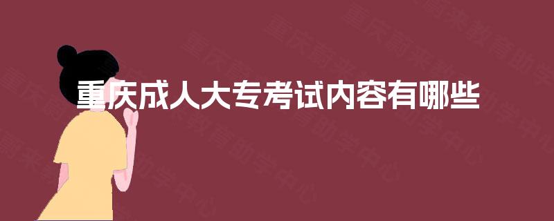 重庆成人大专考试内容有哪些