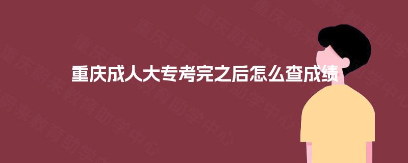 重庆成人大专考完之后怎么查成绩 重庆成人大专考完之后怎么查成绩