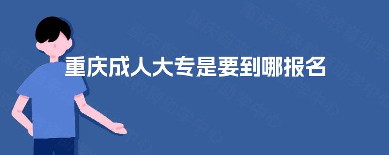 重庆成人大专是要到哪报名