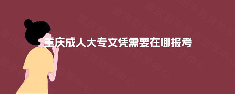 重庆成人大专文凭需要在哪报考