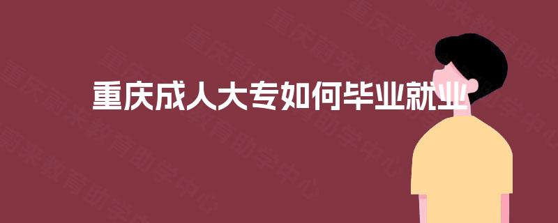 重庆成人大专如何毕业就业 重庆成人大专如何毕业就业