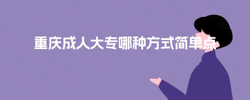 重庆成人大专哪种方式简单点 重庆成人大专哪种方式简单点