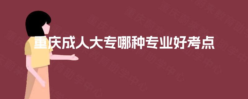 重庆成人大专哪种专业好考点