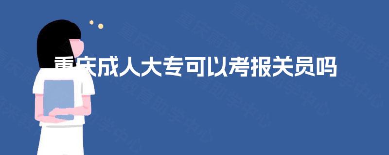 重庆成人大专可以考报关员吗 重庆成人大专可以考报关员吗