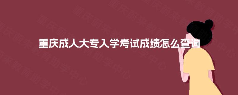 重庆成人大专入学考试成绩怎么查询