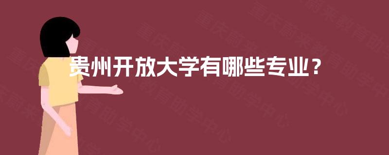 贵州开放大学有哪些专业? 贵州开放大学有哪些专业?