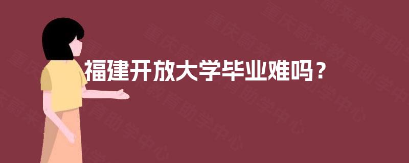 福建开放大学毕业难吗? 福建开放大学毕业难吗?