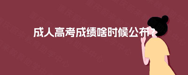 成人高考成绩啥时候公布? 成人高考成绩啥时候公布?