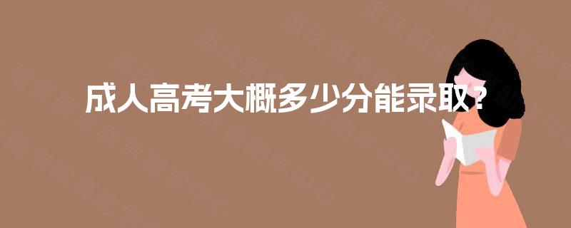 成人高考大概多少分能录取? 成人高考大概多少分能录取?