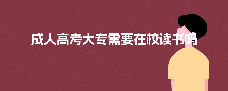 成人高考大专需要在校读书吗