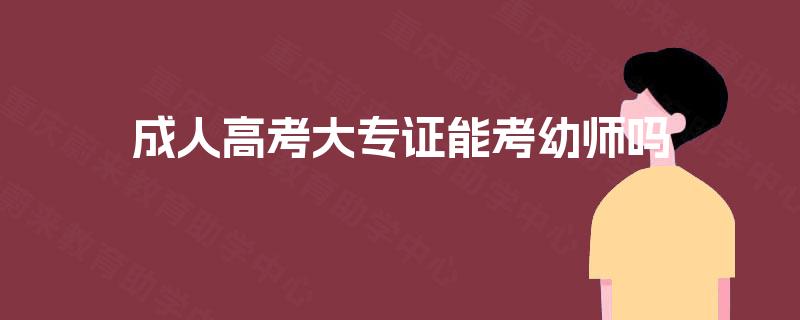 成人高考大专证能考幼师吗 成人高考大专证能考幼师吗
