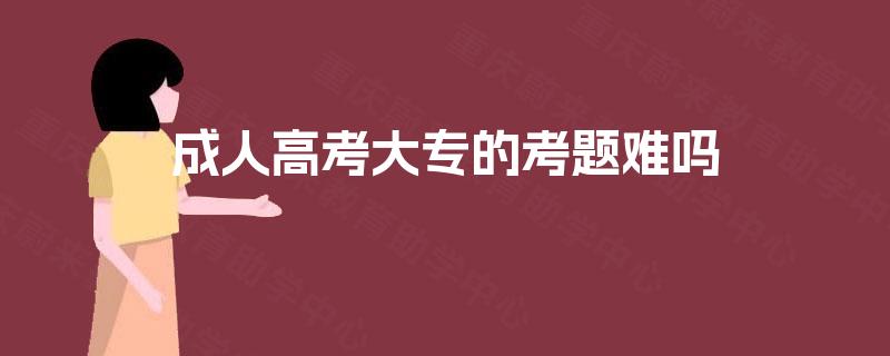 成人高考大专的考题难吗