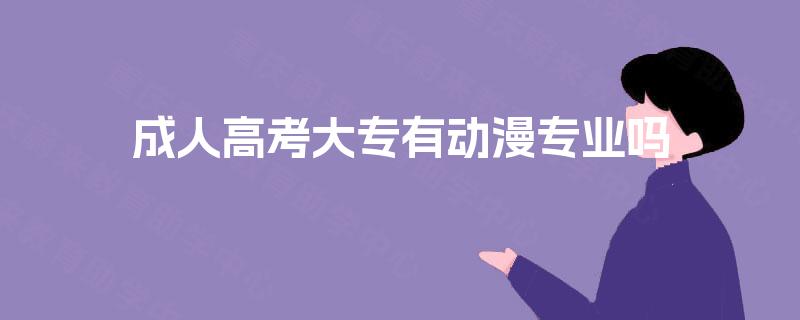 成人高考大专有动漫专业吗 成人高考大专有动漫专业吗
