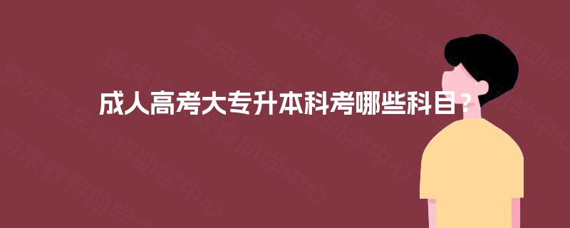 成人高考大专升本科考哪些科目？