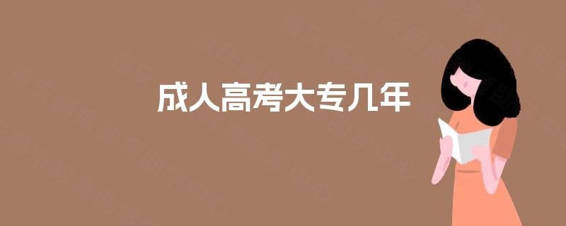 成人高考大专几年 成人高考大专几年