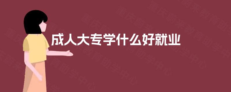 成人大专学什么好就业