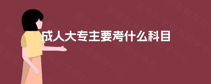 成人大专主要考什么科目