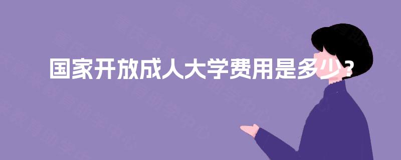 国家开放成人大学费用是多少？