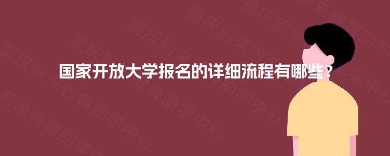 国家开放大学报名的详细流程有哪些? 国家开放大学报名的详细流程有哪些?