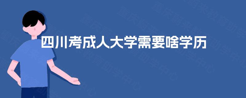 四川考成人大学需要啥学历 四川考成人大学需要啥学历