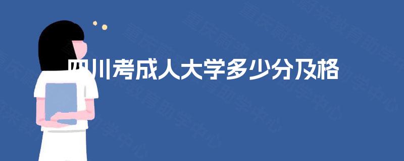 四川考成人大学多少分及格 四川考成人大学多少分及格