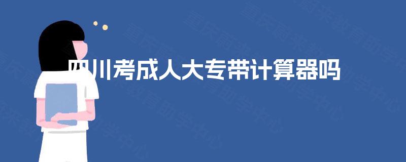 四川考成人大专带计算器吗 四川考成人大专带计算器吗